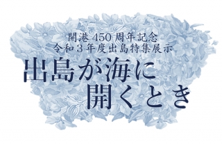 【令和3年度 出島特集展示】出島が海に開くとき